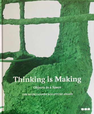 Cover of the book 'Thinking is Making : objects in a space : the Mark Tanner sculpture award', showing a close-in photo of a green sculpture.