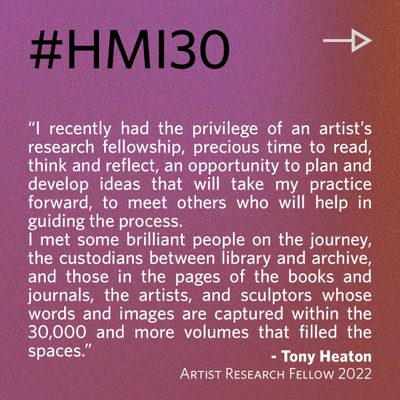 “I recently had the privilege of an artist’s research fellowship, precious time to read, think and reflect, an opportunity to plan and develop ideas that will take my practice forward, to meet others who will help in guiding the process. I met some brilliant people on the journey, the custodians between library and archive, and those in the pages of the books and journals, the artists, and sculptors whose words and images are captured within the 30,000 and more volumes that filled the spaces.” - Tony Heaton, Artist Research Fellow 2022