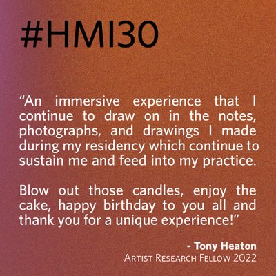 “An immersive experience that I continue to draw on in the notes, photographs, and drawings I made during my residency which continue to sustain me and feed into my practice. Blow out those candles, enjoy the cake, happy birthday to you all and thank you for a unique experience!” - Tony Heaton, Artist Research Fellow 2022